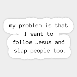 my problem is that I want to follow Jesus and slap people too Sticker